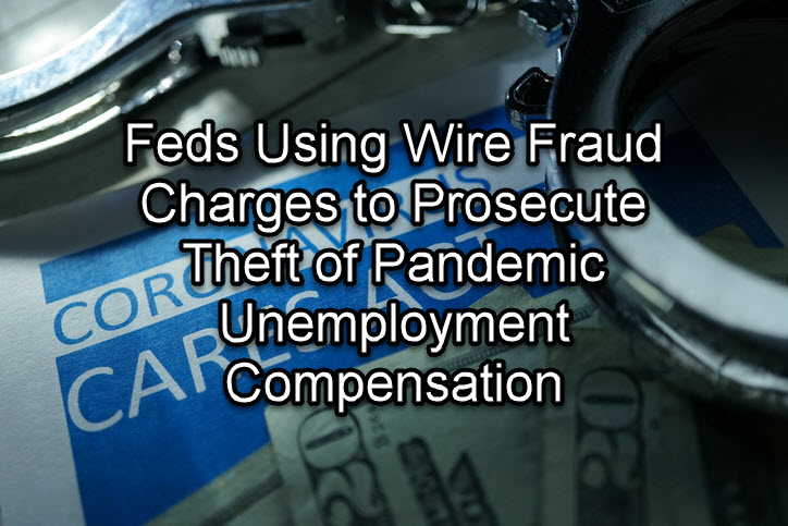 Feds Using Wire Fraud Charges to Prosecute Theft of Pandemic Unemployment Compensation