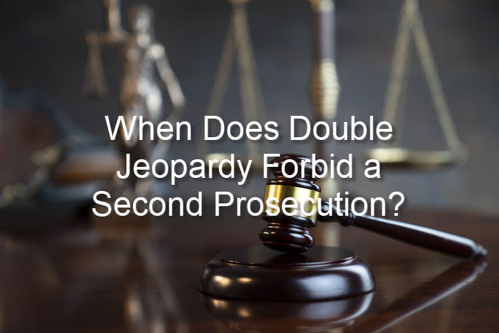 When Does Double Jeopardy Forbid a Second Prosecution?